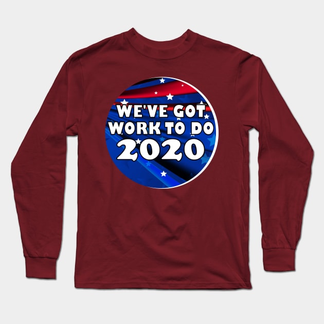 We've Got Work To Do 2020 Election Shirt Long Sleeve T-Shirt by machasting